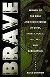 Brave: Women of the Bible and Their Stories of Grief, Mercy, Folly, Joy, Sex, and Redemption