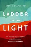 Ladder to the Light: An Indigenous Elder's Meditations on Hope and Courage
