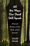 All the Ways Our Dead Still Speak: A Funeral Director on Life, Death, and the Hereafter