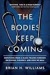 The Bodies Keep Coming: Dispatches from a Black Trauma Surgeon on Racism, Violence, and How We Heal