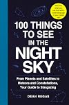 100 Things to See in the Night Sky: From Planets and Satellites to Meteors and Constellations, Your Guide to Stargazing