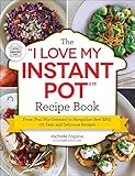 The I Love My Instant Pot Recipe Book From Trail Mix Oatmeal To Mongolian Beef Bbq 175 Easy And Delicious Recipes