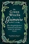 The Green Witch's Grimoire: Your Complete Guide to Creating Your Own Book of Natural Magic (Green Witch Witchcraft Series)