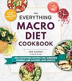 The Everything Macro Diet Cookbook 300 Satisfying Recipes For Shedding Pounds And Gaining Lean Muscle