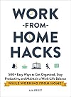 Work-from-Home Hacks: 500 Easy Ways to Get Organized, Stay Productive, and Maintain a Work-Life Balance While Working from Home!