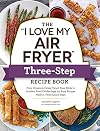 The "I Love My Air Fryer" Three-Step Recipe Book