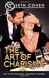 The Art Of Charisma How To Be Charismatic Influential Irresistible