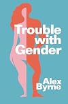 Trouble With Gender: Sex Facts, Gender Fictions