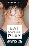 Eat Sweat Play How Sport Can Change Our Lives