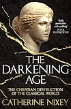 The Darkening Age The Christian Destruction Of The Classical World