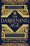 The Darkening Age : The Christian Destruction Of The Classical World