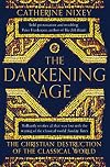 The Darkening Age: The Christian Destruction of the Classical World