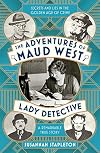 The Adventures of Maud West, Lady Detective: Secrets and Lies in the Golden Age of Crime