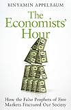 The Economists Hour How The False Prophets Of Free Markets Fractured Our Society