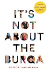 It's Not About the Burqa: Muslim Women on Faith, Feminism, Sexuality and Race