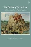 The Decline Of Private Law A Philosophical History Of Liberal Legalism