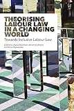 Theorising Labour Law In A Changing World Towards Inclusive Labour Law