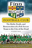 Finn Mccools Football Club The Birth Death And Resurrection Of A Pub Soccer Team In The City Of The Dead
