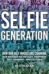 The Selfie Generation: How Our Self-Images Are Changing Our Notions of Privacy, Sex, Consent, and Culture