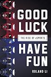 Good Luck Have Fun The Rise Of Esports