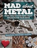 Mad About Metal: More Than 50 Embossed Craft Projects for Your Home
