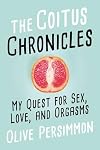 The Coitus Chronicles: My Quest for Sex, Love, and Orgasms