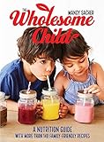 The Wholesome Child A Nutrition Guide With More Than 140 Familyfriendly Recipes