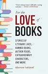 For the Love of Books: Stories of Literary Lives, Banned Books, Author Feuds, Extraordinary Characters, and More