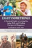 Eightysomethings: A Practical Guide to Letting Go, Aging Well, and Finding Unexpected Happiness