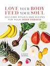Love Your Body Feed Your Soul: Self-Care Rituals and Recipes for Your Inner Goddess
