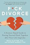 F*ck Divorce: A Science-Based Guide to Piecing Yourself Back Together after Your Life Implodes