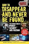 How to Disappear and Never Be Found: The Ultimate Guide to Privacy, Security, and Freedom