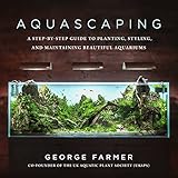 Aquascaping A Stepbystep Guide To Planting Styling And Maintaining Beautiful Aquariums
