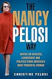 The Nancy Pelosi Way Advice On Success Leadership And Politics From Americas Most Powerful Woman