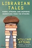 Librarian Tales Funny Strange And Inspiring Dispatches From The Stacks