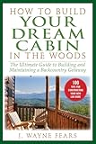 How To Build Your Dream Cabin In The Woods The Ultimate Guide To Building And Maintaining A Backcountry Getaway