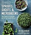 Sprouts, Shoots & Microgreens: Tiny Plants to Grow and Eat in Your Home Kitchen