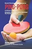 Devenir Mentalement Plus Resistance Au Ping Pong En Utilisant La Meditation Atteindre Votre Potentiel En Controlant Vos Pensees Interieures
