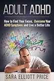 Adult Adhd How To Find Your Focus Overcome Your Adhd Symptoms And Live A Better Life