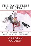 The Dauntless Christian: A Story of Saint Sebastian and the Roman Martyrs