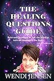 The Healing Questions Guide: Relevant Questions to Ask the Mind to Activate Healing in the Body