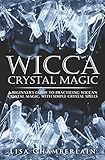 Wicca Crystal Magic A Beginners Guide To Practicing Wiccan Crystal Magic With Simple Crystal Spells