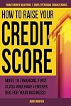 How to Raise Your Credit Score: Move to financial first class and have lenders beg for your business!: Volume 2 (Smart Money Blueprint)