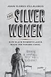 The Silver Women: How Black Womenโs Labor Made the Panama Canal (Politics and Culture in Modern America)