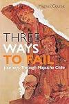 Three Ways to Fail: Journeys Through Mapuche Chile