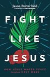 Fight Like Jesus: How Jesus Waged Peace Throughout Holy Week