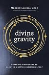 Divine Gravity: Sparking a Movement to Recover a Better Christian Story