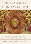 On Classical Trinitarianism: Retrieving the Nicene Doctrine of the Triune God