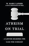 Atheism on Trial: A Lawyer Examines the Case for Unbelief