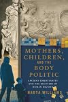 Mothers, Children, and the Body Politic: Ancient Christianity and the Recovery of Human Dignity